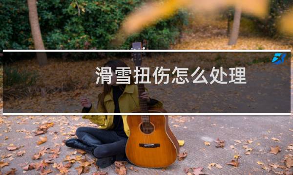 滑雪扭伤怎么处理
