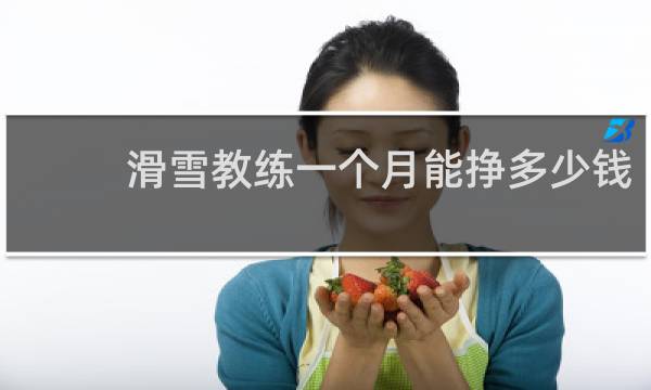 滑雪教练一个月能挣多少钱