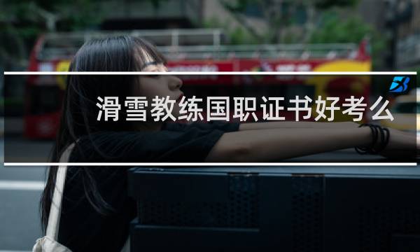 滑雪教练国职证书好考么