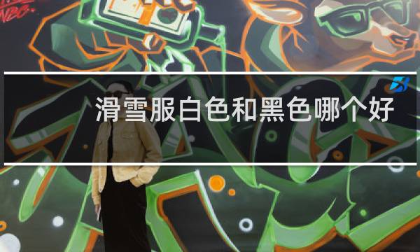 滑雪服白色和黑色哪个好