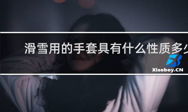 滑雪用的手套具有什么性质多少钱