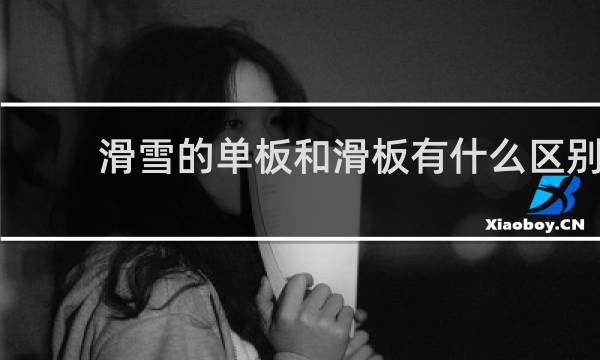 滑雪的单板和滑板有什么区别