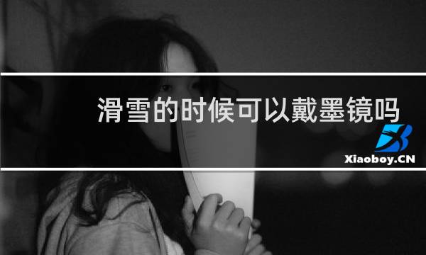 滑雪的时候可以戴墨镜吗