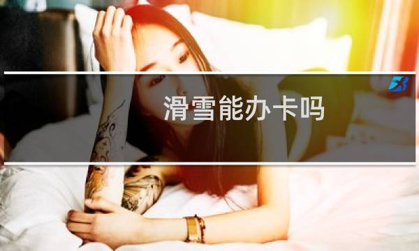 滑雪能办卡吗