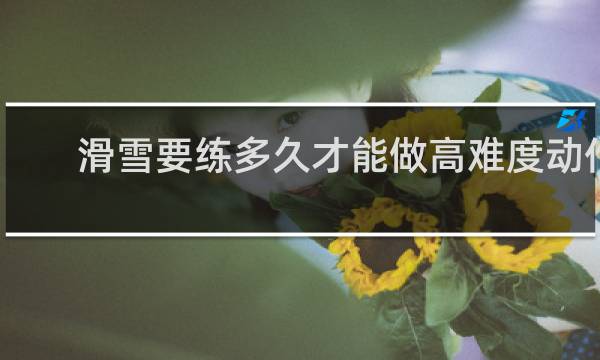 滑雪要练多久才能做高难度动作