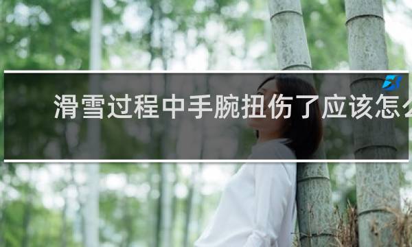 滑雪过程中手腕扭伤了应该怎么做
