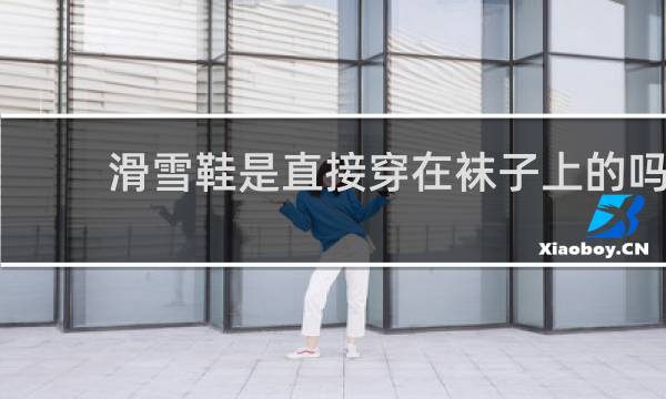 滑雪鞋是直接穿在袜子上的吗