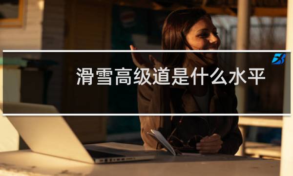 滑雪高级道是什么水平