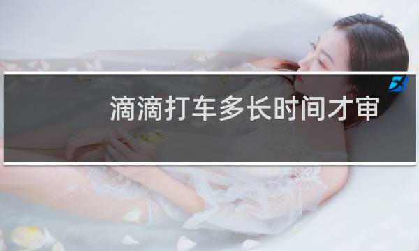 滴滴打车多长时间才审批