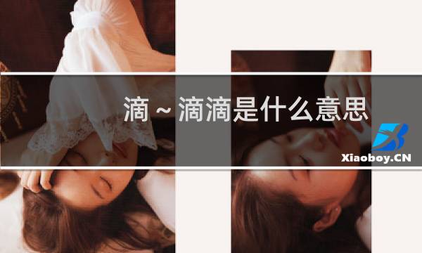 滴～滴滴是什么意思，这个暗号的来源什么梗