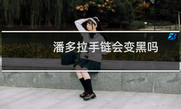 潘多拉手链会变黑吗