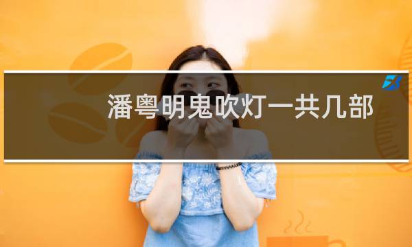 潘粤明鬼吹灯一共几部（主演都有谁）图片