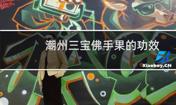 潮州三宝佛手果的功效与作用吃法(佛手果的功效与作用吃法)