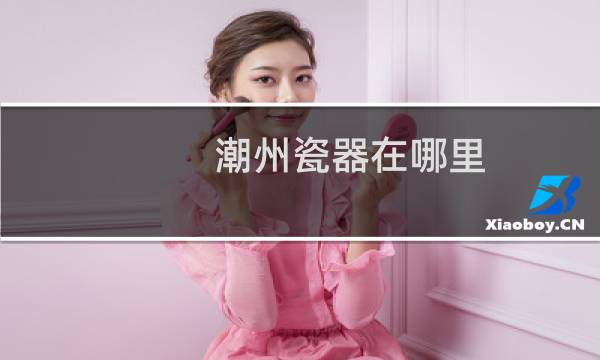 潮州瓷器在哪里