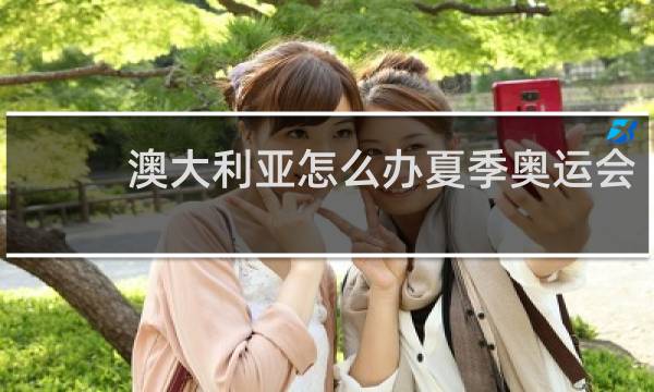 澳大利亚怎么办夏季奥运会