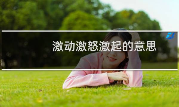 激动激怒激起的意思（谁知道激怒的意思）图片