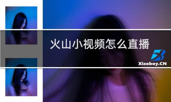 火山小视频怎么直播