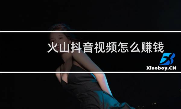 火山抖音视频怎么赚钱