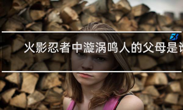 火影忍者中漩涡鸣人的父母是谁