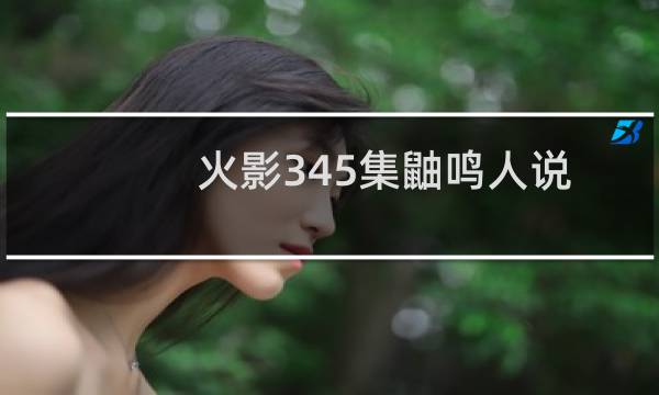 火影345集鼬鸣人说了什么（火影345）