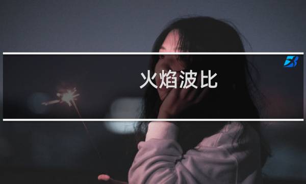 火焰波比 安妮新外号叫火焰波比什么梗