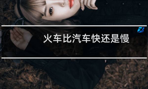 火车比汽车快还是慢