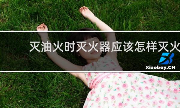 灭油火时灭火器应该怎样灭火