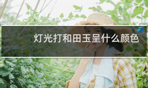 灯光打和田玉呈什么颜色