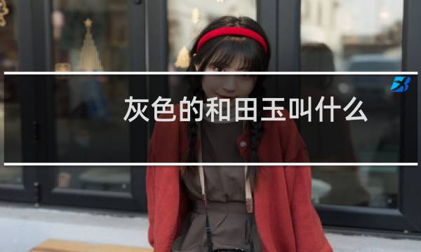 灰色的和田玉叫什么