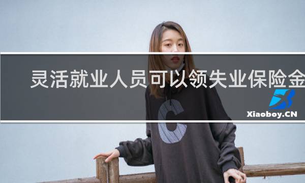 灵活就业人员可以领失业保险金吗