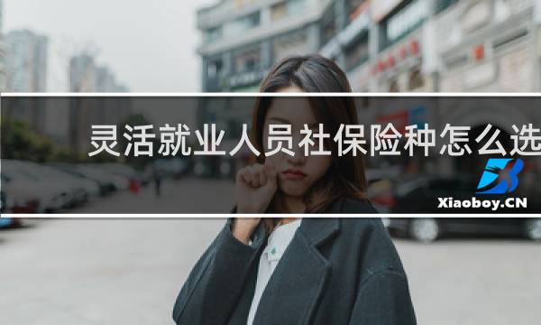 灵活就业人员社保险种怎么选图片