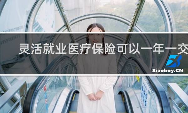 灵活就业医疗保险可以一年一交吗