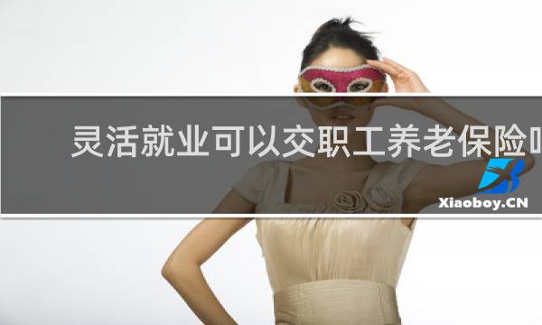 灵活就业可以交职工养老保险吗