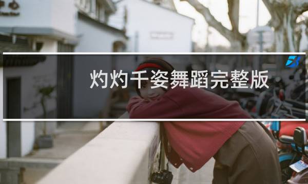 灼灼千姿舞蹈完整版（灼灼的意思）图片