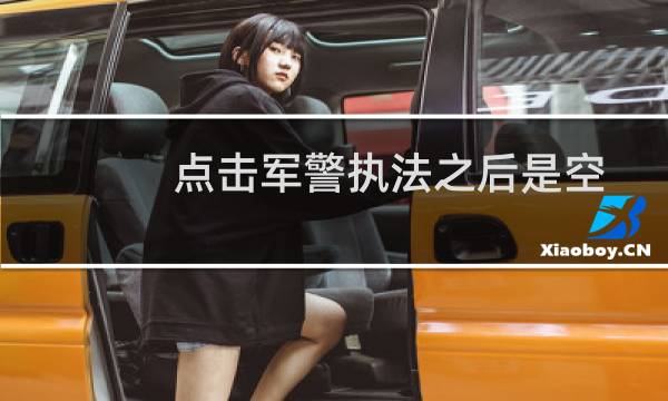 点击军警执法之后是空白网页,能不能解决一下吗