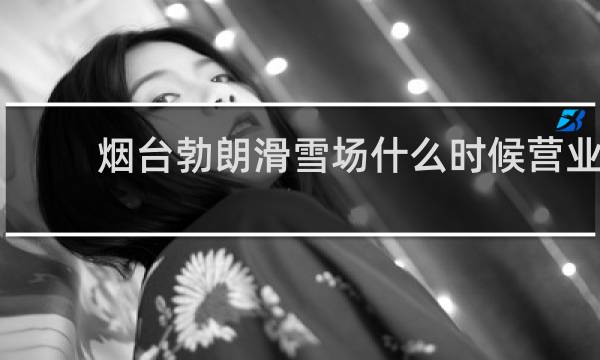 烟台勃朗滑雪场什么时候营业