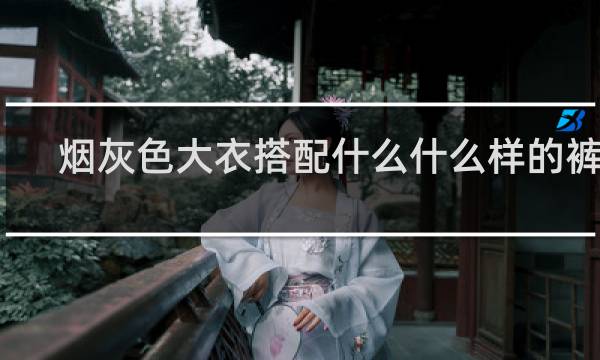 烟灰色大衣搭配什么什么样的裤子