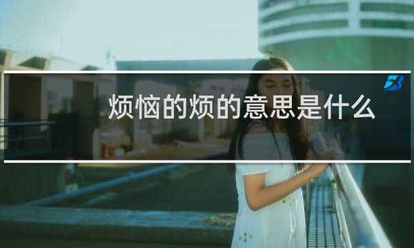 烦恼的烦的意思是什么