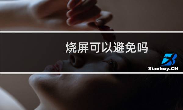 烧屏可以避免吗（烧屏可以恢复吗）图片
