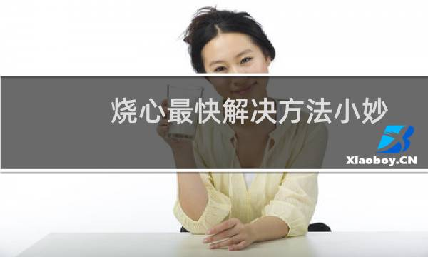 烧心最快解决方法小妙招（烧心最快解决方法）
