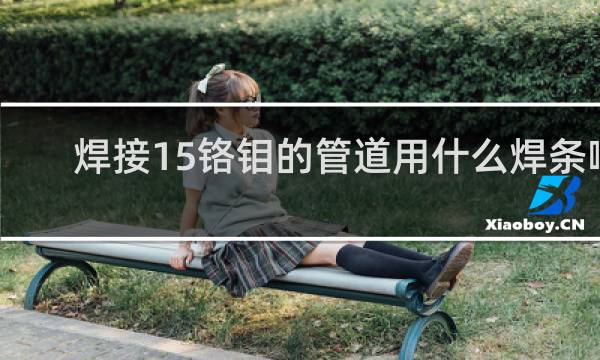 焊接15铬钼的管道用什么焊条啊