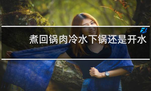 煮回锅肉冷水下锅还是开水
