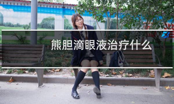 熊胆滴眼液治疗什么（熊胆滴眼液疗效如何）图片