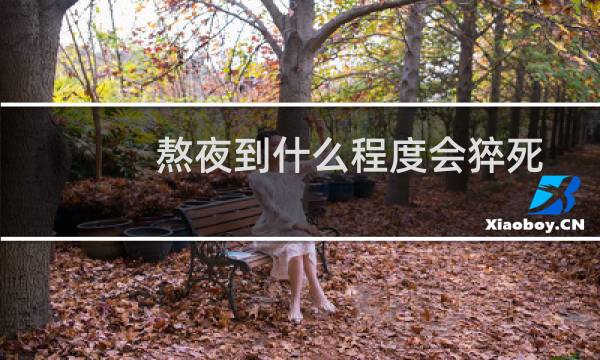 熬夜到什么程度会猝死