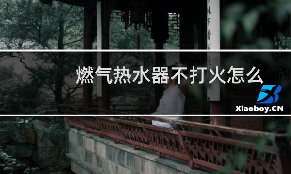 燃气热水器不打火怎么办（打不着火解决方法）图片