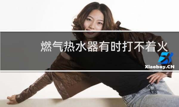 燃气热水器有时打不着火
