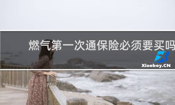 燃气第一次通保险必须要买吗图片