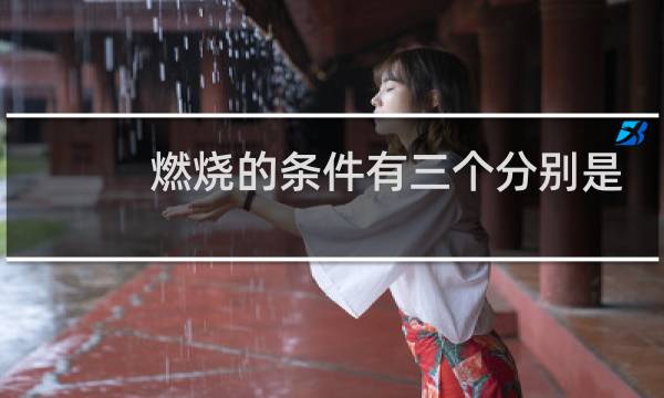 燃烧的条件有三个分别是