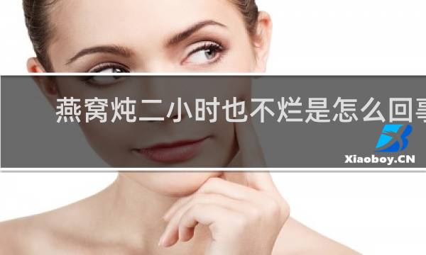 燕窝炖二小时也不烂是怎么回事