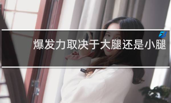 爆发力取决于大腿还是小腿